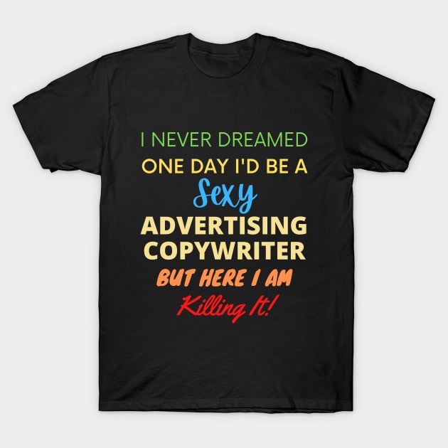 I Never Dreamed One Day I'd Be A Sexy Advertising Copywriter T-Shirt by BlueSkyGiftCo